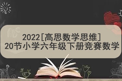 2022[高思数学思维]20节小学六年级下册竞赛数学同步课程