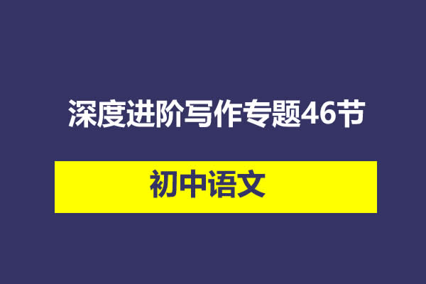 初中语文深度进阶写作专题46节视频课程