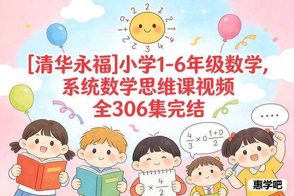 [清华永福]小学1-6年级数学,系统数学思维课视频全306集完结