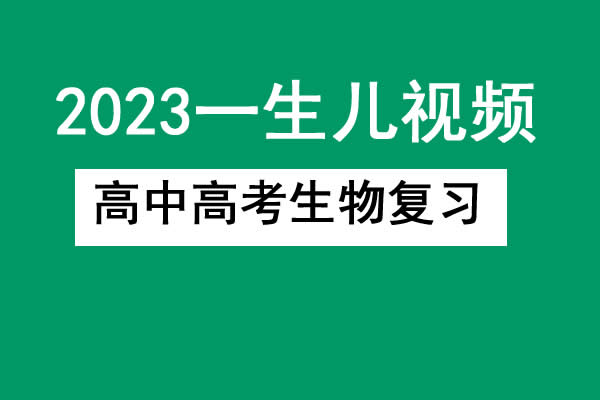 2023一生儿高中高考生物复习网课视频