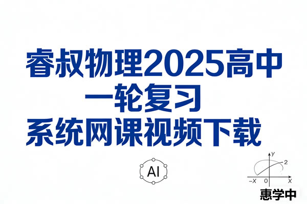 睿叔物理2025高中一轮复习系统网课视频下载